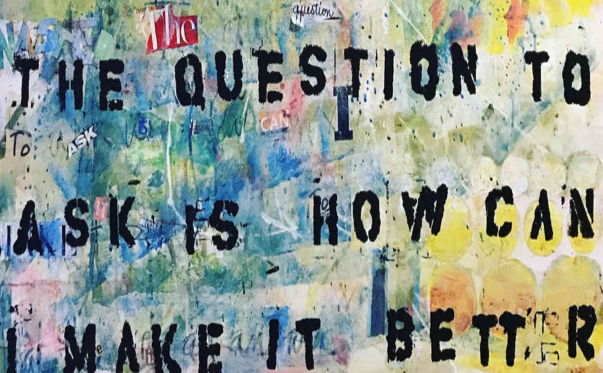 Abstract painting in various colours with black text reading "The question to ask is how can I make it better".